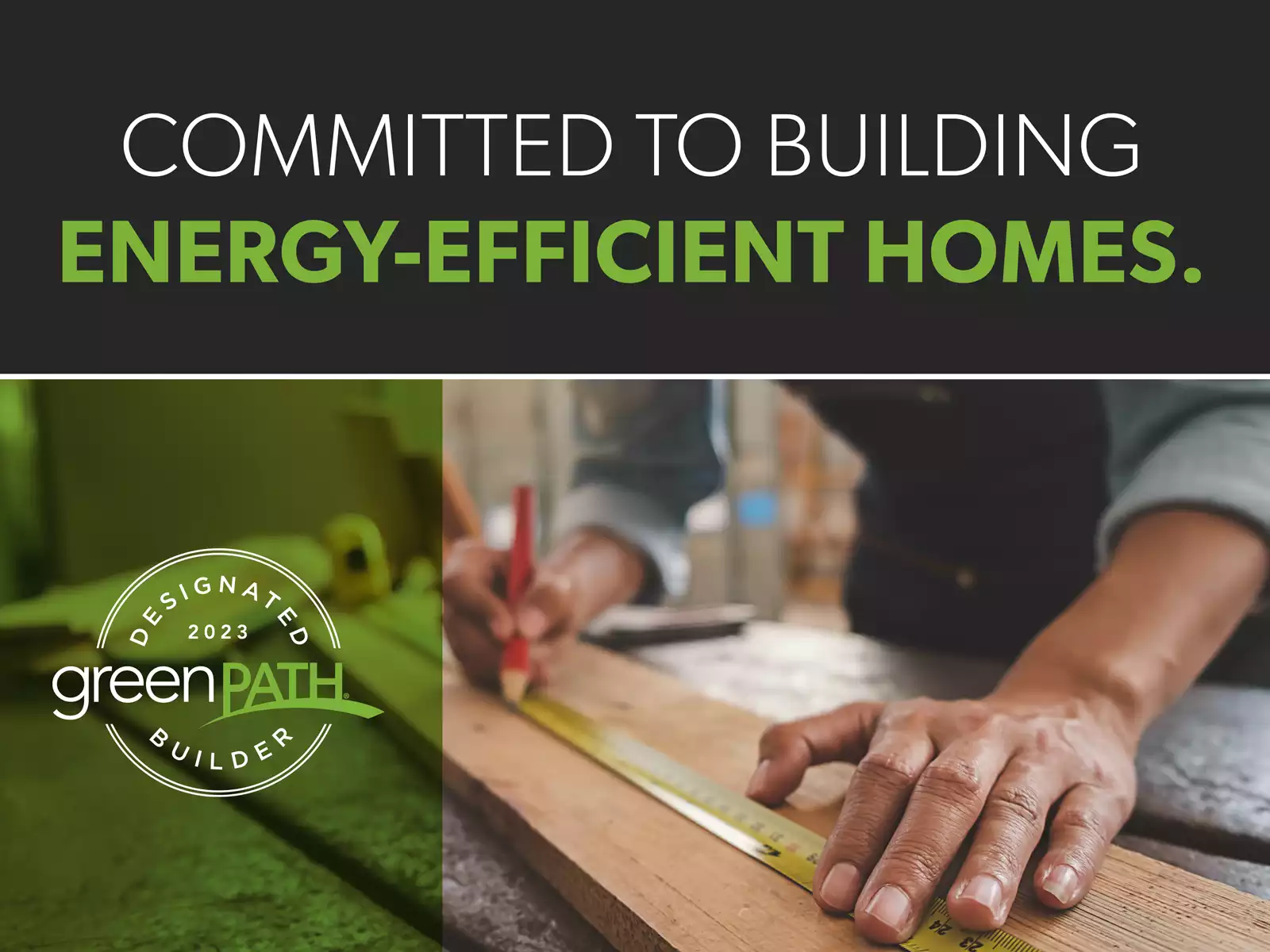 Committed to building energy efficient homes. Designated GreenPath Builder